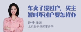 车卖了没过户，买主暂时不过户要怎样办