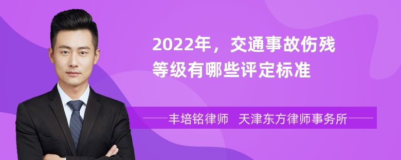 2022年，交通事故伤残等级有哪些评定标准