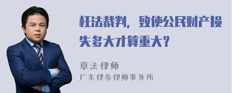 枉法裁判，致使公民财产损失多大才算重大？