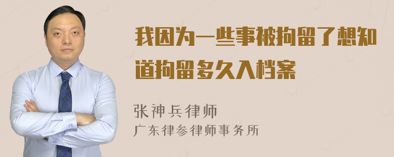 我因为一些事被拘留了想知道拘留多久入档案