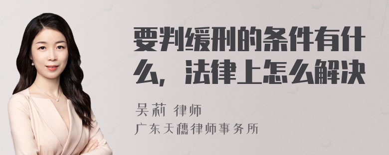 要判缓刑的条件有什么，法律上怎么解决