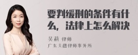 要判缓刑的条件有什么，法律上怎么解决