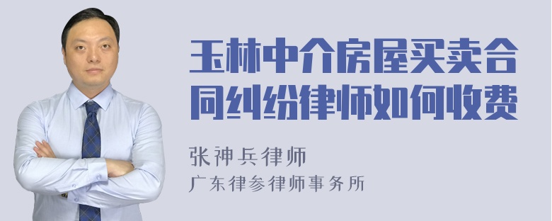 玉林中介房屋买卖合同纠纷律师如何收费