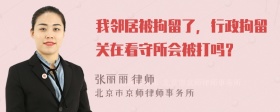 我邻居被拘留了，行政拘留关在看守所会被打吗？