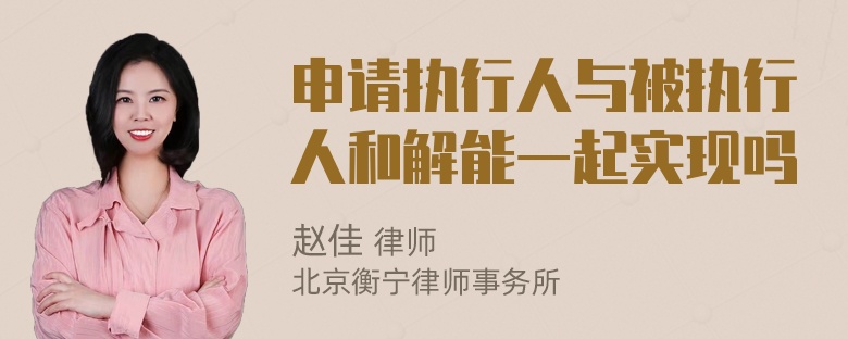 申请执行人与被执行人和解能一起实现吗