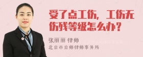 受了点工伤，工伤无伤残等级怎么办？