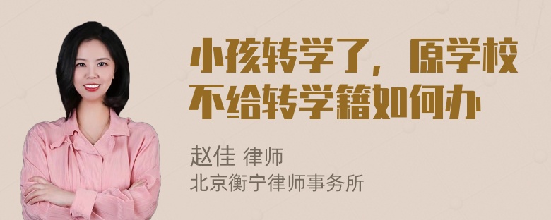 小孩转学了，原学校不给转学籍如何办