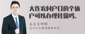 大连农村户口的个体户可以办理社保吗。