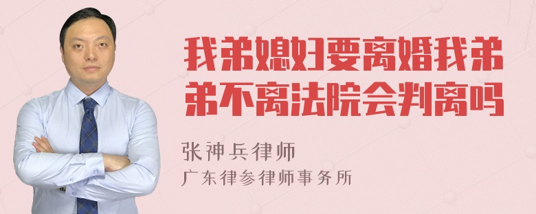 我弟媳妇要离婚我弟弟不离法院会判离吗