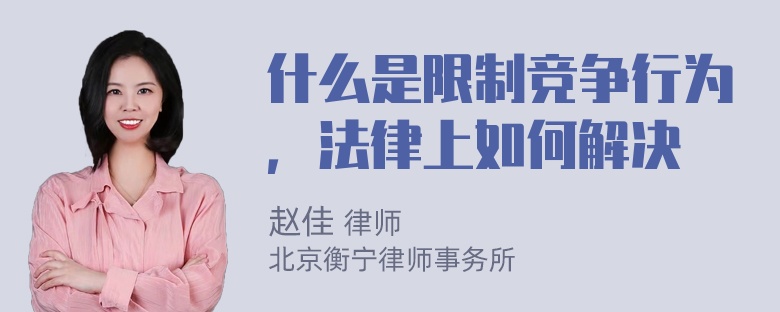 什么是限制竞争行为，法律上如何解决