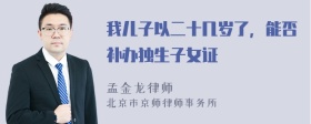 我儿子以二十几岁了，能否补办独生子女证