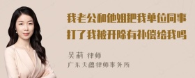 我老公和他姐把我单位同事打了我被开除有补偿给我吗