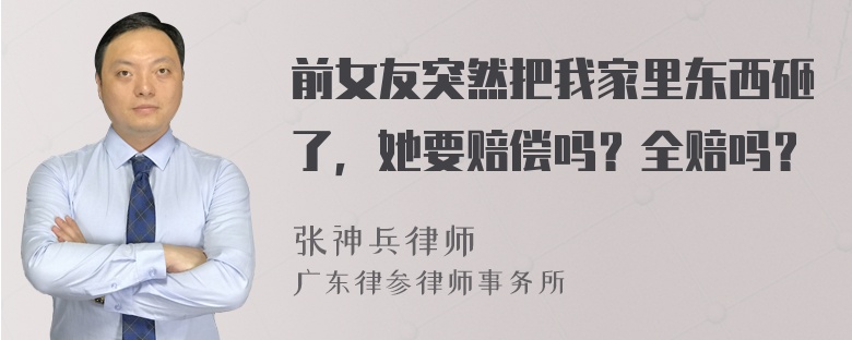 前女友突然把我家里东西砸了，她要赔偿吗？全赔吗？