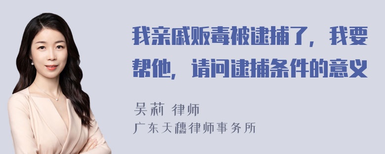 我亲戚贩毒被逮捕了，我要帮他，请问逮捕条件的意义