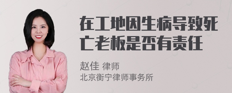 在工地因生病导致死亡老板是否有责任