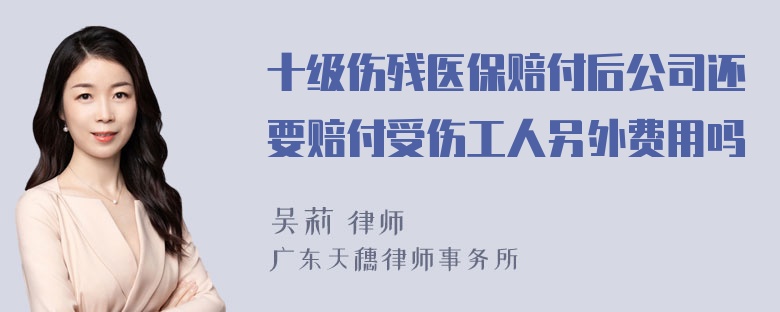 十级伤残医保赔付后公司还要赔付受伤工人另外费用吗