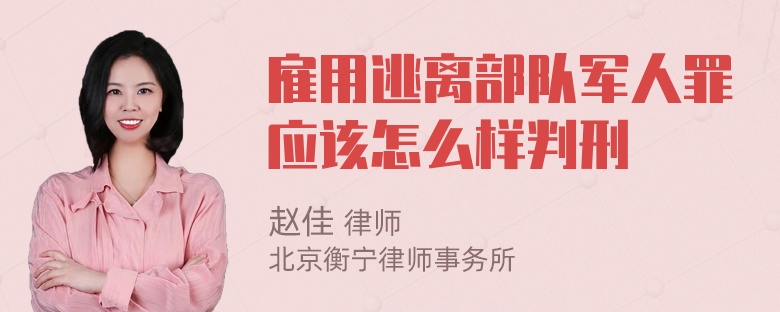 雇用逃离部队军人罪应该怎么样判刑