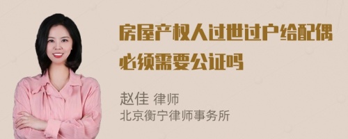 房屋产权人过世过户给配偶必须需要公证吗