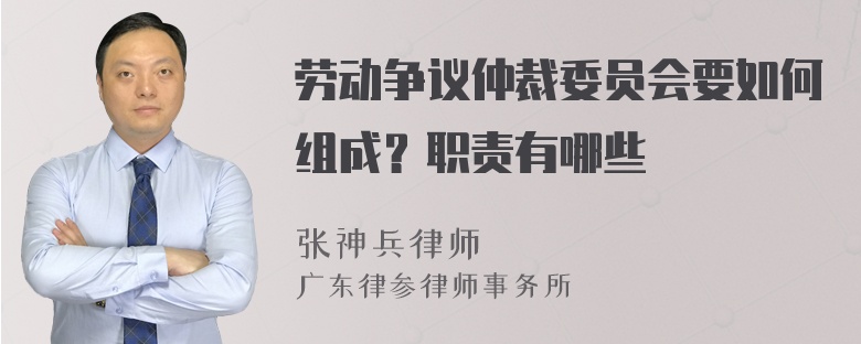 劳动争议仲裁委员会要如何组成？职责有哪些