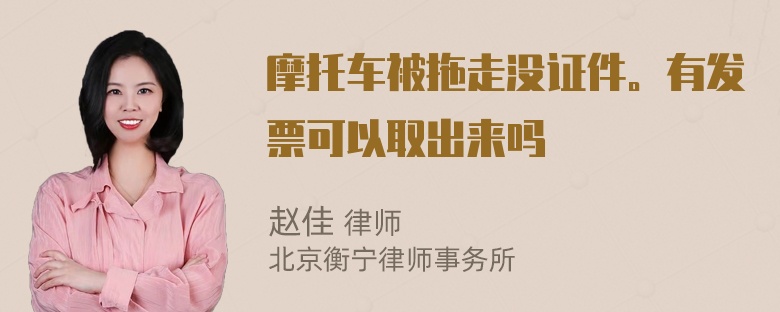 摩托车被拖走没证件。有发票可以取出来吗