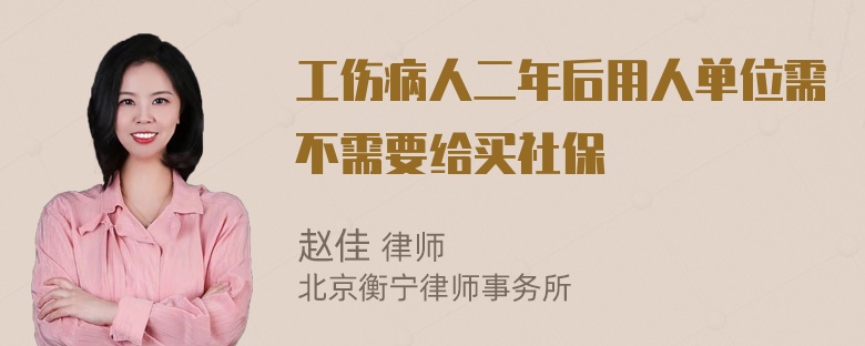 工伤病人二年后用人单位需不需要给买社保