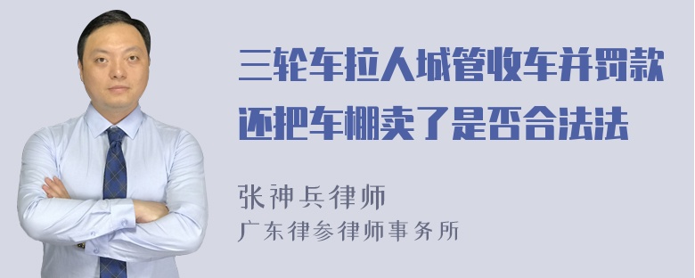 三轮车拉人城管收车并罚款还把车棚卖了是否合法法