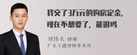 我交了3万元的购房定金，现在不想要了，能退吗