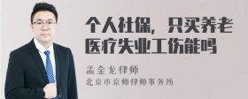 个人社保，只买养老医疗失业工伤能吗