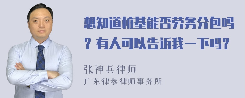 想知道桩基能否劳务分包吗？有人可以告诉我一下吗？