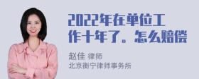 2022年在单位工作十年了。怎么赔偿