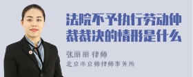 法院不予执行劳动仲裁裁决的情形是什么