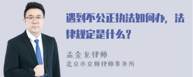 遇到不公正执法如何办，法律规定是什么？