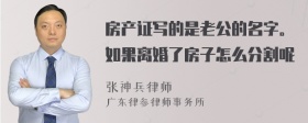 房产证写的是老公的名字。如果离婚了房子怎么分割呢