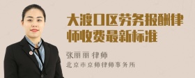 大渡口区劳务报酬律师收费最新标准