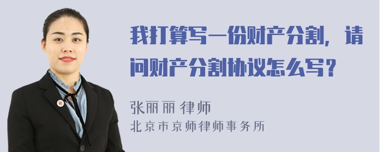 我打算写一份财产分割，请问财产分割协议怎么写？