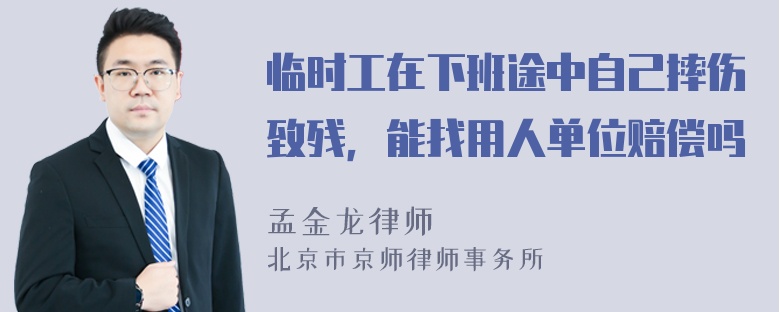 临时工在下班途中自己摔伤致残，能找用人单位赔偿吗