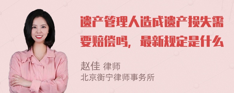 遗产管理人造成遗产损失需要赔偿吗，最新规定是什么