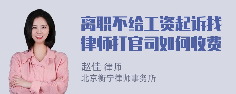 离职不给工资起诉找律师打官司如何收费