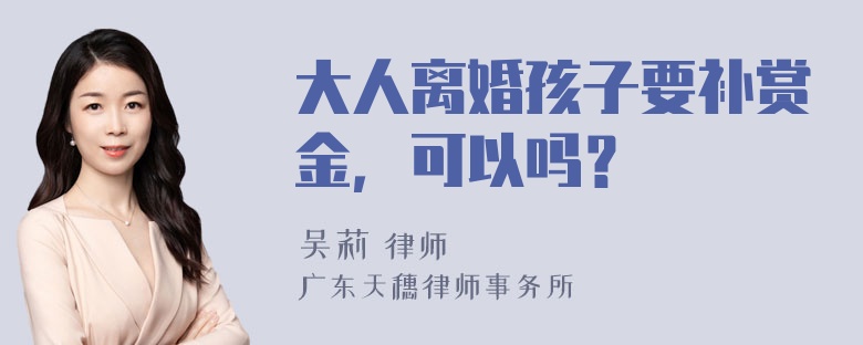 大人离婚孩子要补赏金，可以吗？