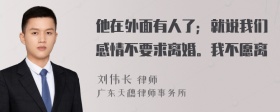 他在外面有人了；就说我们感情不要求离婚。我不愿离