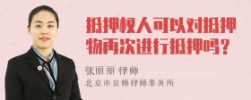 抵押权人可以对抵押物再次进行抵押吗？