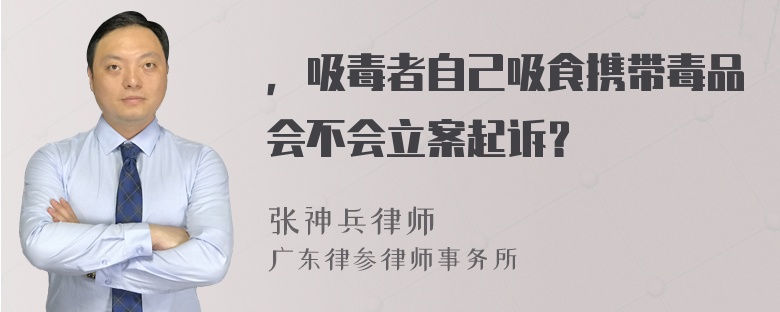 ，吸毒者自己吸食携带毒品会不会立案起诉？