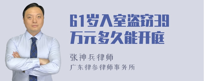 61岁入室盗窃39万元多久能开庭