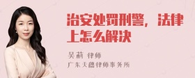 治安处罚刑警，法律上怎么解决