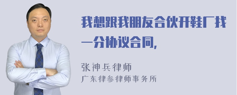 我想跟我朋友合伙开鞋厂找一分协议合同，