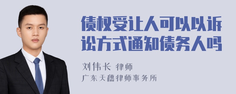 债权受让人可以以诉讼方式通知债务人吗