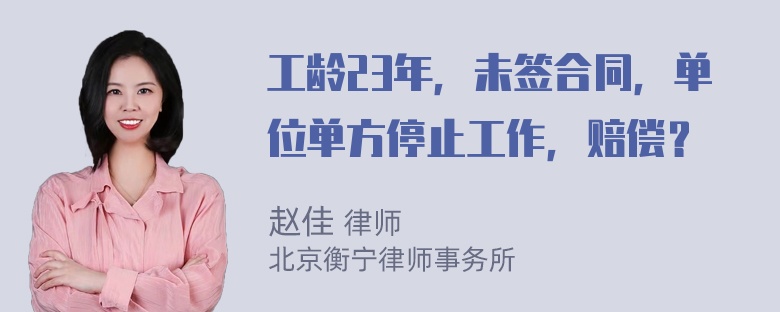 工龄23年，未签合同，单位单方停止工作，赔偿？