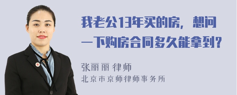 我老公13年买的房，想问一下购房合同多久能拿到？