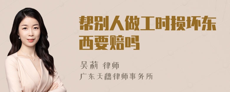 帮别人做工时损坏东西要赔吗