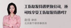 工伤复发待遇更换公司，还可以享受工伤复发待遇吗？